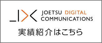  JOETSUデジタルコミュニケーションズ実績紹介はこちら